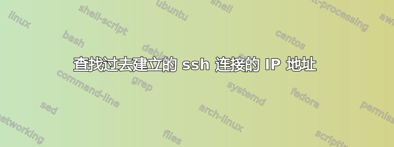 查找过去建立的 ssh 连接的 IP 地址