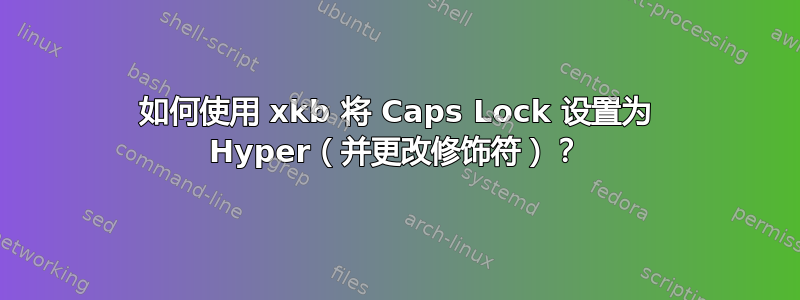 如何使用 xkb 将 Caps Lock 设置为 Hyper（并更改修饰符）？