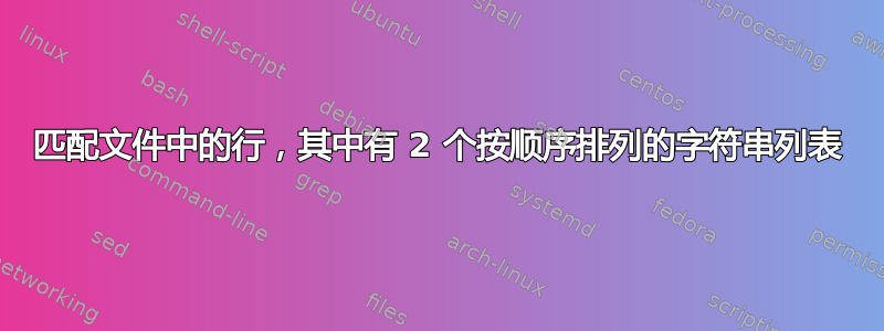 匹配文件中的行，其中有 2 个按顺序排列的字符串列表