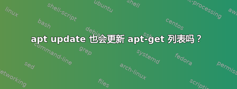 apt update 也会更新 apt-get 列表吗？