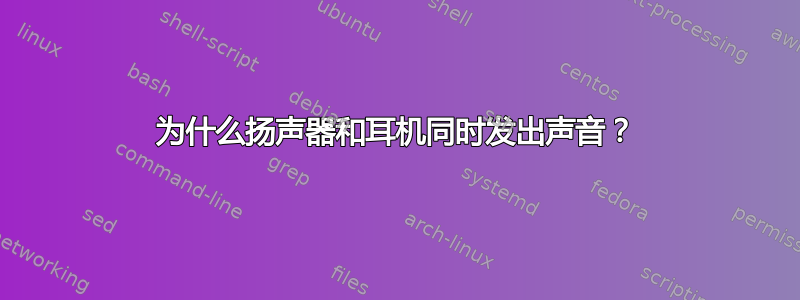 为什么扬声器和耳机同时发出声音？