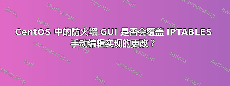 CentOS 中的防火墙 GUI 是否会覆盖 IPTABLES 手动编辑实现的更改？