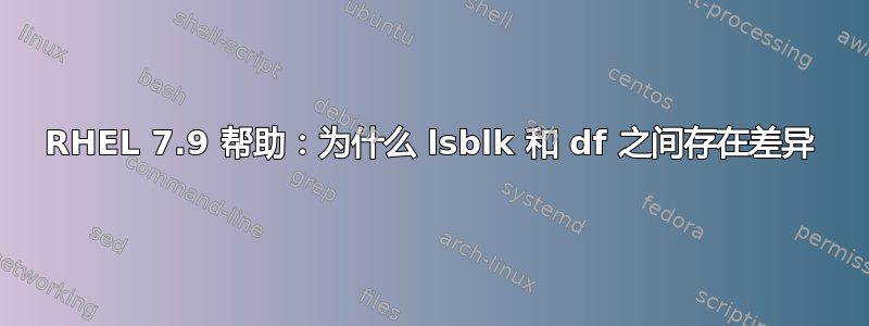 RHEL 7.9 帮助：为什么 lsblk 和 df 之间存在差异