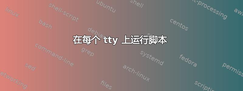 在每个 tty 上运行脚本