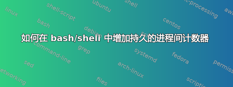 如何在 bash/shell 中增加持久的进程间计数器