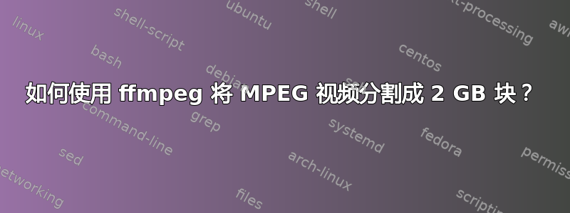 如何使用 ffmpeg 将 MPEG 视频分割成 2 GB 块？