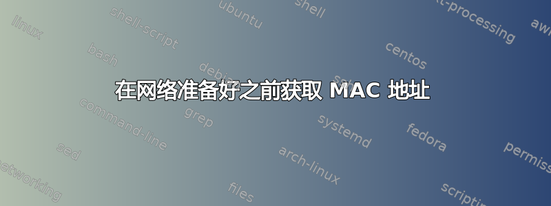 在网络准备好之前获取 MAC 地址