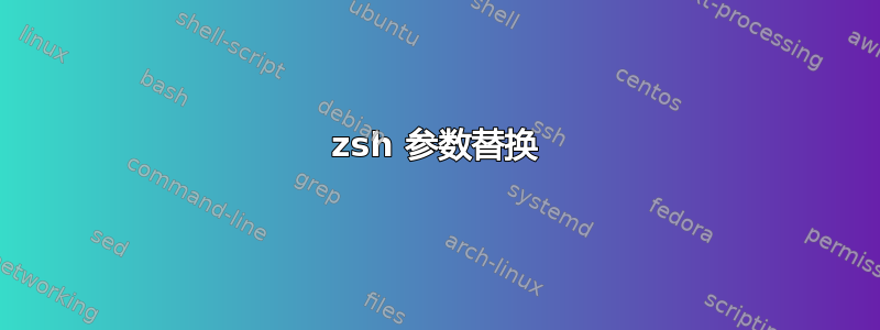 zsh 参数替换