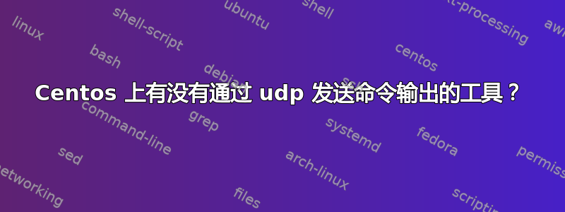 Centos 上有没有通过 udp 发送命令输出的工具？