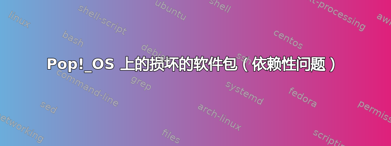 Pop!_OS 上的损坏的软件包（依赖性问题）