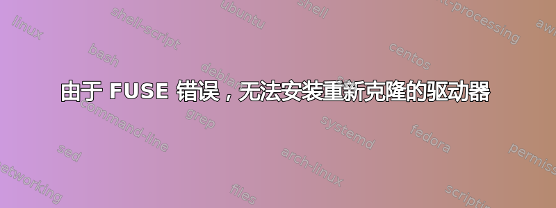 由于 FUSE 错误，无法安装重新克隆的驱动器