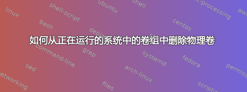 如何从正在运行的系统中的卷组中删除物理卷