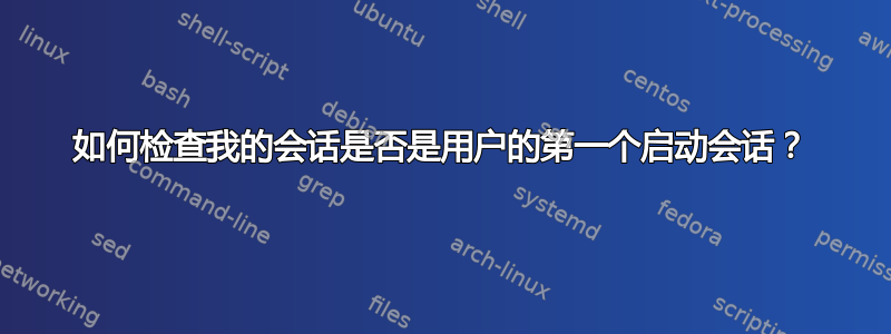 如何检查我的会话是否是用户的第一个启动会话？