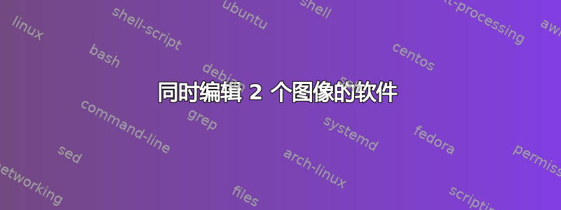 同时编辑 2 个图像的软件