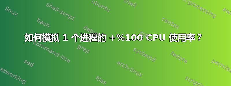 如何模拟 1 个进程的 +%100 CPU 使用率？