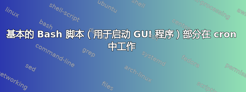 基本的 Bash 脚本（用于启动 GUI 程序）部分在 cron 中工作