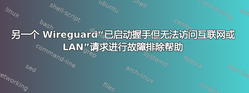 另一个 Wireguard“已启动握手但无法访问互联网或 LAN”请求进行故障排除帮助