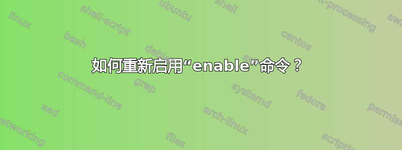 如何重新启用“enable”命令？