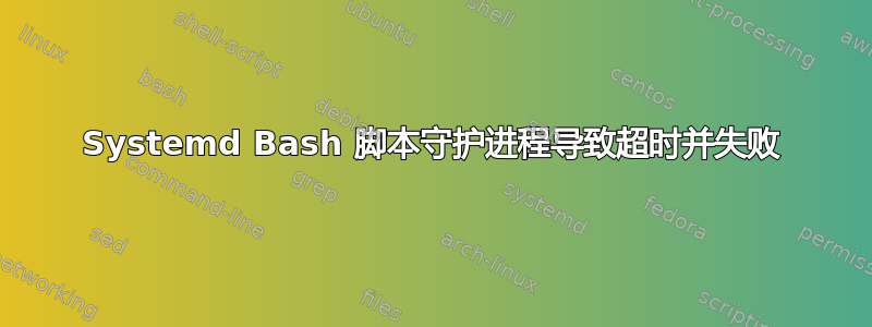 Systemd Bash 脚本守护进程导致超时并失败