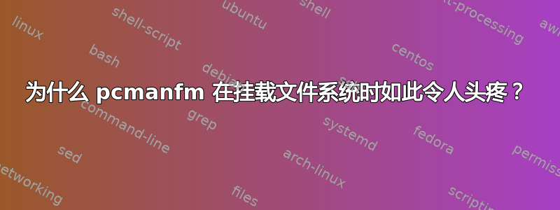 为什么 pcmanfm 在挂载文件系统时如此令人头疼？