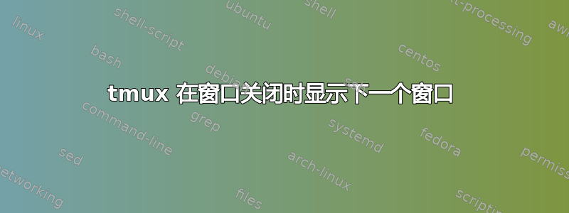 tmux 在窗口关闭时显示下一个窗口