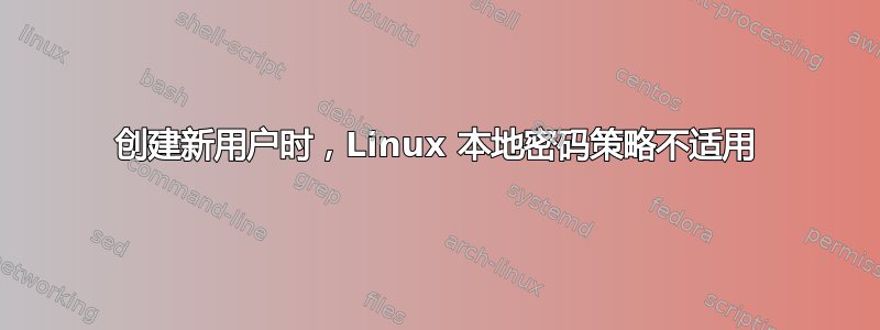 创建新用户时，Linux 本地密码策略不适用