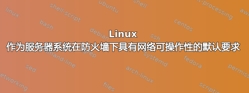 Linux 作为服务器系统在防火墙下具有网络可操作性的默认要求