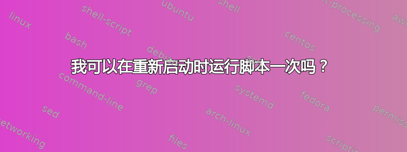 我可以在重新启动时运行脚本一次吗？