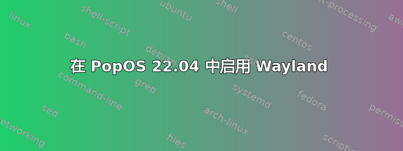 在 PopOS 22.04 中启用 Wayland