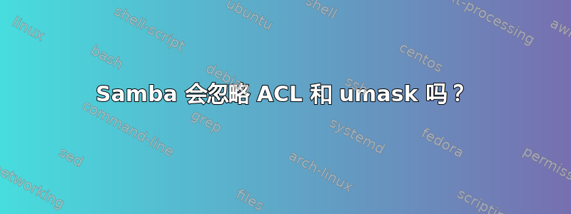 Samba 会忽略 ACL 和 umask 吗？