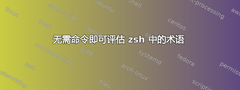 无需命令即可评估 zsh 中的术语