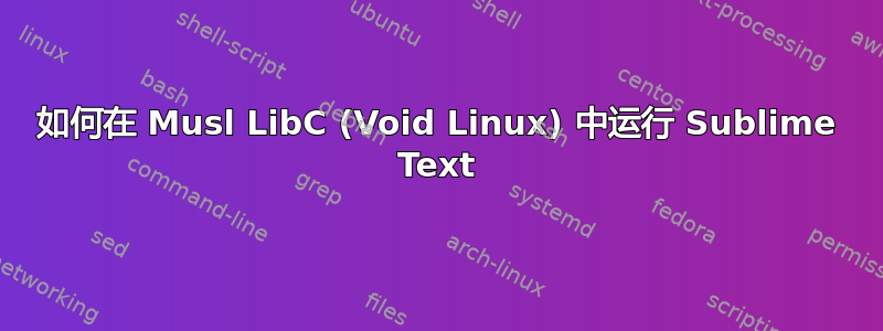 如何在 Musl LibC (Void Linux) 中运行 Sublime Text