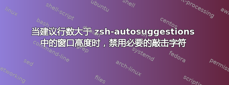 当建议行数大于 zsh-autosuggestions 中的窗口高度时，禁用必要的敲击字符