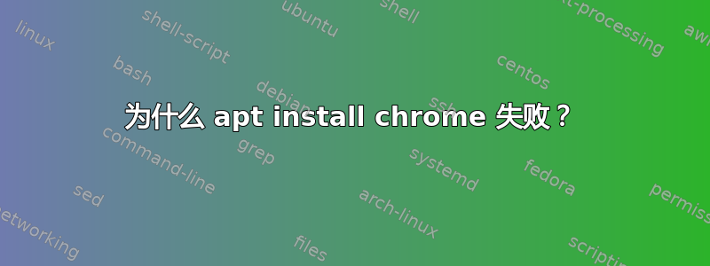 为什么 apt install chrome 失败？