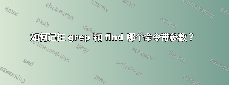 如何记住 grep 和 find 哪个命令带参数？