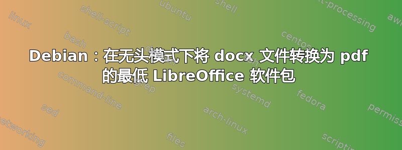 Debian：在无头模式下将 docx 文件转换为 pdf 的最低 LibreOffice 软件包