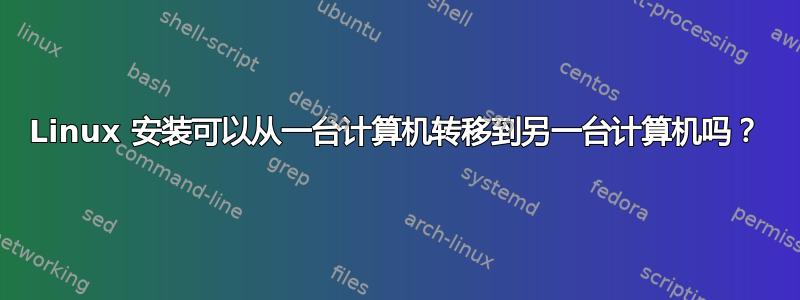 Linux 安装可以从一台计算机转移到另一台计算机吗？