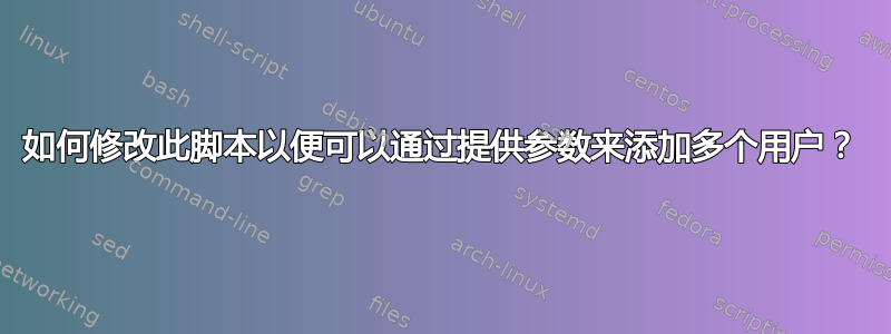 如何修改此脚本以便可以通过提供参数来添加多个用户？