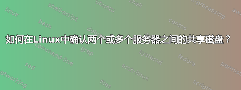 如何在Linux中确认两个或多个服务器之间的共享磁盘？