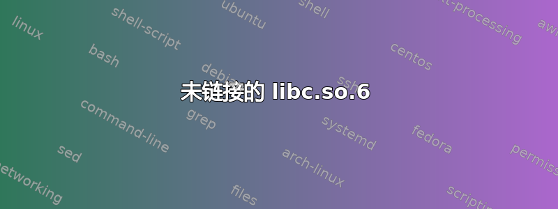 未链接的 libc.so.6