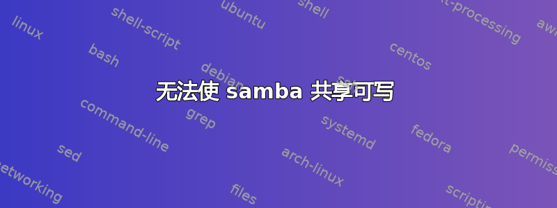 无法使 samba 共享可写