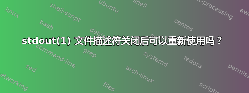 stdout(1) 文件描述符关闭后可以重新使用吗？