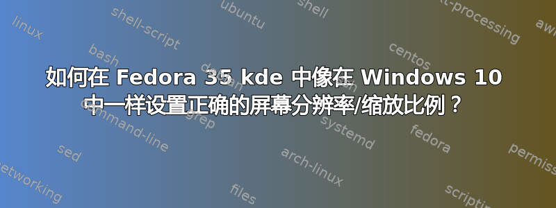 如何在 Fedora 35 kde 中像在 Windows 10 中一样设置正确的屏幕分辨率/缩放比例？