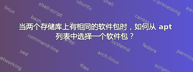 当两个存储库上有相同的软件包时，如何从 apt 列表中选择一个软件包？