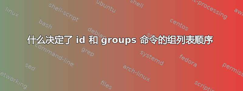 什么决定了 id 和 groups 命令的组列表顺序