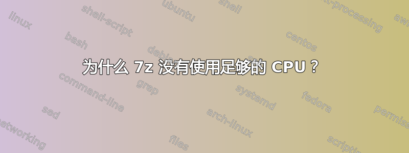 为什么 7z 没有使用足够的 CPU？