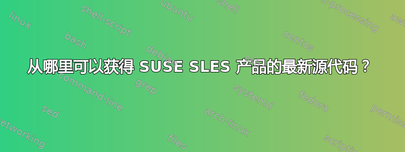 从哪里可以获得 SUSE SLES 产品的最新源代码？