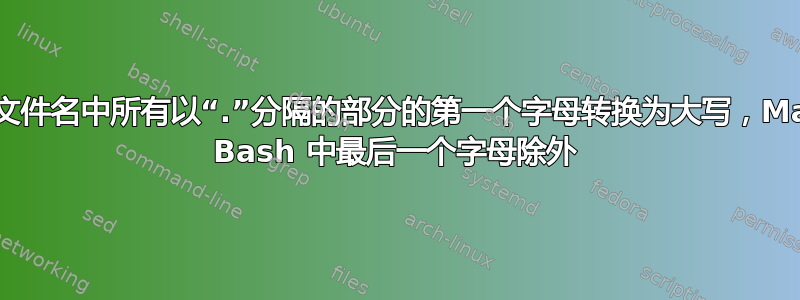 将文件名中所有以“.”分隔的部分的第一个字母转换为大写，Mac Bash 中最后一个字母除外