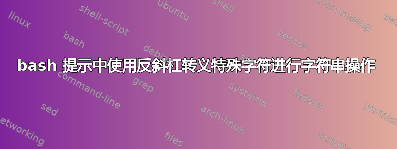 bash 提示中使用反斜杠转义特殊字符进行字符串操作