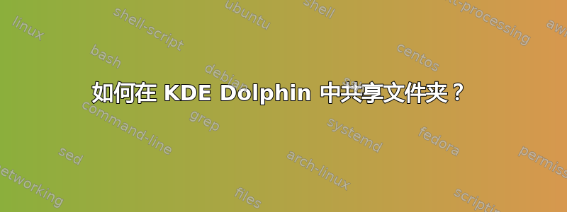 如何在 KDE Dolphin 中共享文件夹？